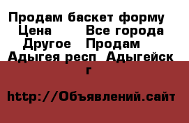 Продам баскет форму › Цена ­ 1 - Все города Другое » Продам   . Адыгея респ.,Адыгейск г.